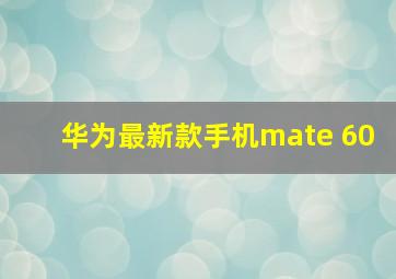 华为最新款手机mate 60